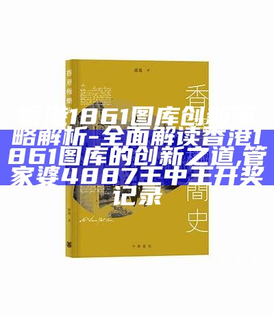 香港1861图库创新策略解析-全面解读香港1861图库的创新之道, 管家婆4887王中王开奖记录