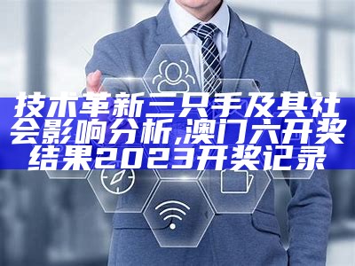 技术革新三只手及其社会影响分析, 澳门六开奖结果2023开奖记录