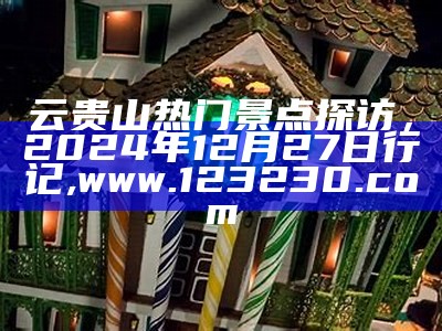 云贵山热门景点探访，2024年12月27日行记, www.123230.com