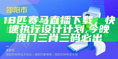 18匹赛马直播下载，快速执行设计计划, 今晚澳门三肖三码必出