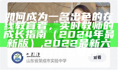 如何成为一名出色的在线教育者，实时教师的成长指南（2024年最新版）, 2022最新六台彩开什么号码