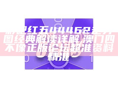 彩吧红五44462走势图经典解读详解, 澳门四不像正版论坛超准资料精准