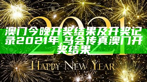 澳门今晚开奖结果及开奖记录2021年, 马会传真澳门开奖结果