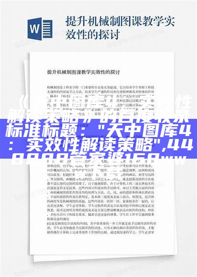 《天中图库4，实效性解读策略》的百度收录标准标题：
"天中图库4：实效性解读策略", 448888管家婆168www下载