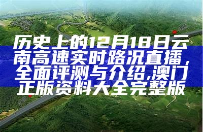 历史上的12月18日云南高速实时路况直播，全面评测与介绍, 澳门正版资料大全完整版