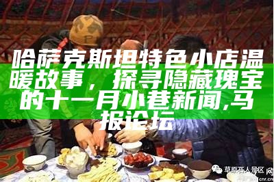 哈萨克斯坦特色小店温暖故事，探寻隐藏瑰宝的十一月小巷新闻, 马报论坛