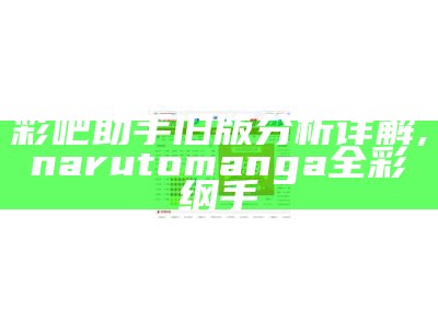 彩吧助手旧版分析详解, narutomanga全彩纲手